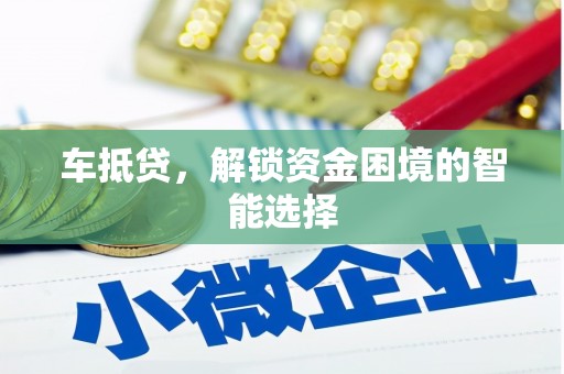 定兴车抵贷，解锁资金困境的智能选择