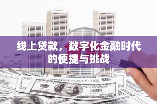 定兴线上贷款，数字化金融时代的便捷与挑战