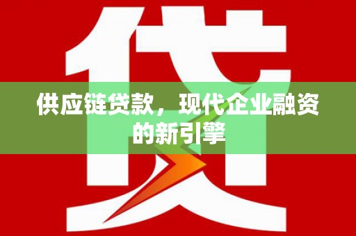 定兴供应链贷款，现代企业融资的新引擎