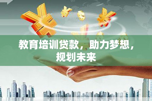 定兴教育培训贷款，助力梦想，规划未来