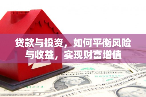 定兴贷款与投资，如何平衡风险与收益，实现财富增值