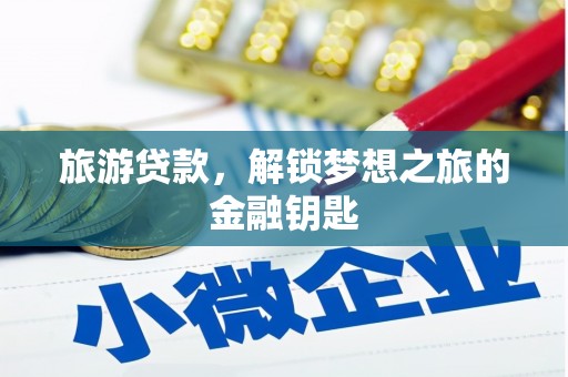 定兴旅游贷款，解锁梦想之旅的金融钥匙