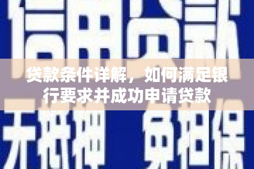 定兴贷款条件详解，如何满足银行要求并成功申请贷款