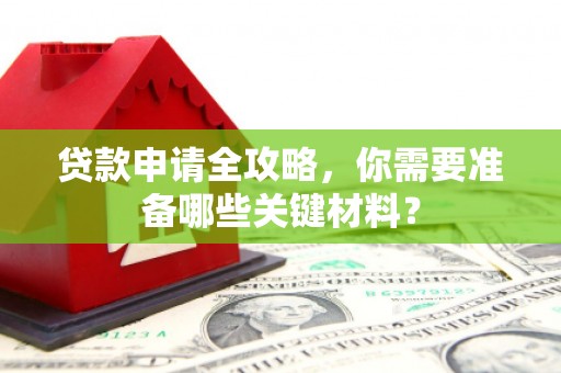 定兴贷款申请全攻略，你需要准备哪些关键材料？