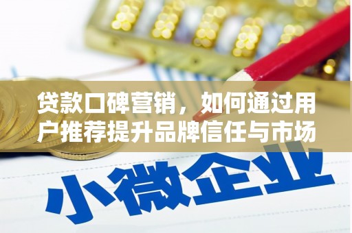 定兴贷款口碑营销，如何通过用户推荐提升品牌信任与市场份额
