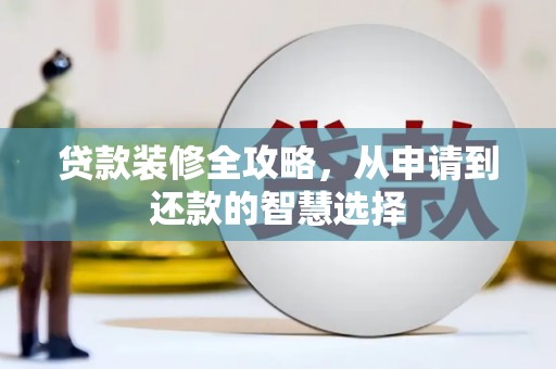 定兴贷款装修全攻略，从申请到还款的智慧选择
