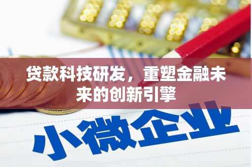 定兴贷款科技研发，重塑金融未来的创新引擎