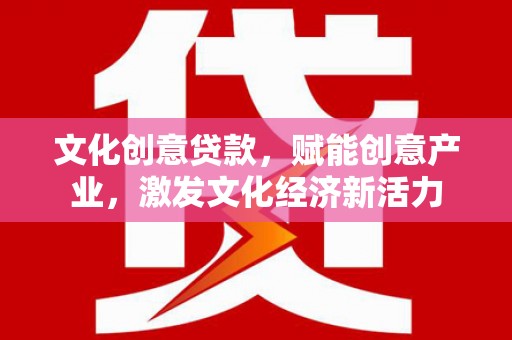 定兴文化创意贷款，赋能创意产业，激发文化经济新活力