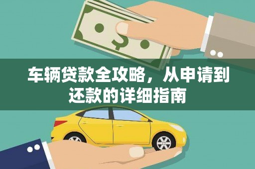 定兴车辆贷款全攻略，从申请到还款的详细指南