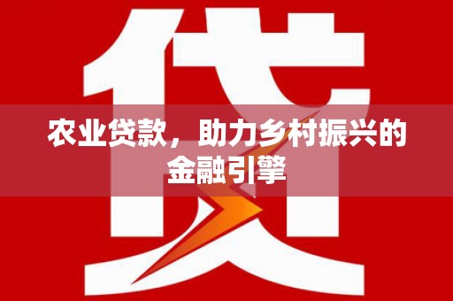 定兴农业贷款，助力乡村振兴的金融引擎