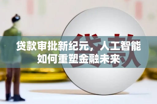 定兴贷款审批新纪元，人工智能如何重塑金融未来