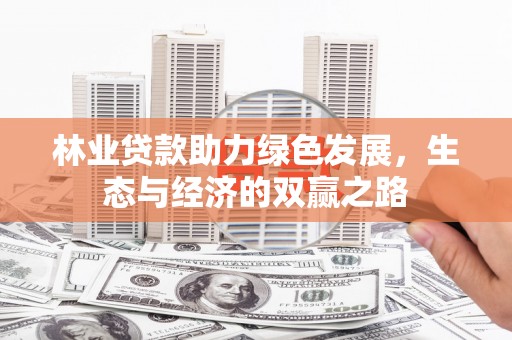 定兴林业贷款助力绿色发展，生态与经济的双赢之路