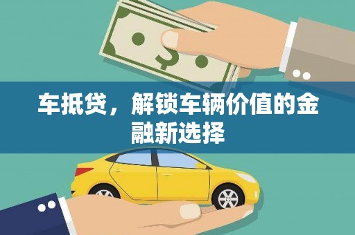 定兴车抵贷，解锁车辆价值的金融新选择