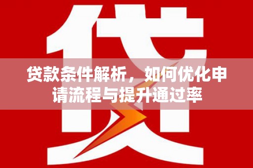 定兴贷款条件解析，如何优化申请流程与提升通过率