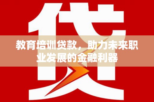 定兴教育培训贷款，助力未来职业发展的金融利器