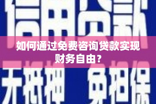 定兴如何通过免费咨询贷款实现财务自由？