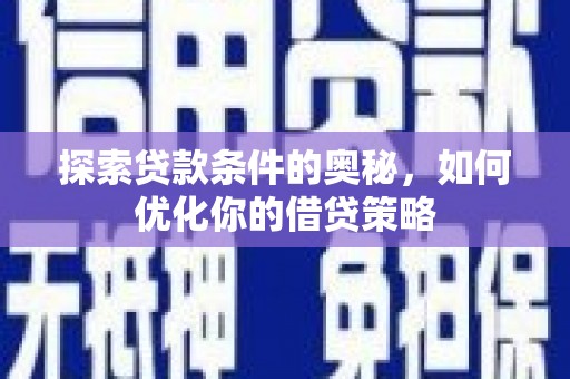 定兴探索贷款条件的奥秘，如何优化你的借贷策略