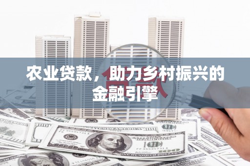 定兴农业贷款，助力乡村振兴的金融引擎