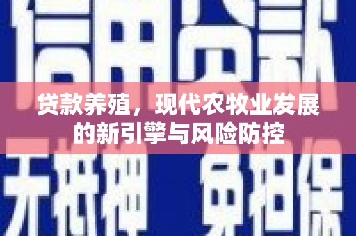 定兴贷款养殖，现代农牧业发展的新引擎与风险防控