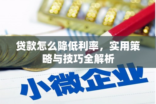定兴贷款怎么降低利率，实用策略与技巧全解析