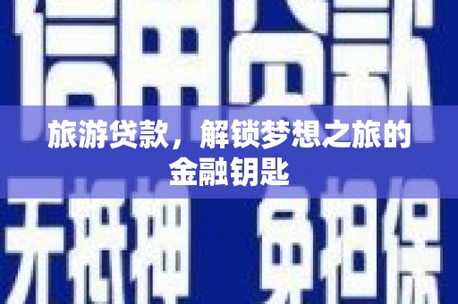 定兴旅游贷款，解锁梦想之旅的金融钥匙