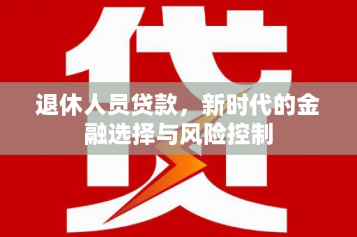 定兴退休人员贷款，新时代的金融选择与风险控制
