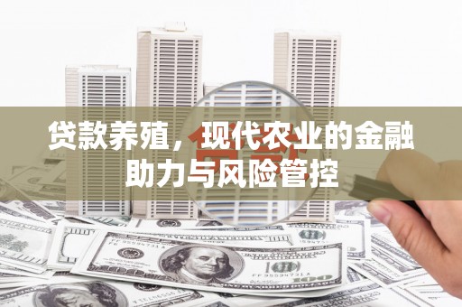 定兴贷款养殖，现代农业的金融助力与风险管控