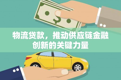 定兴物流贷款，推动供应链金融创新的关键力量