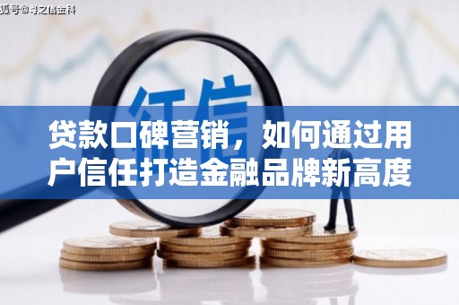 定兴贷款口碑营销，如何通过用户信任打造金融品牌新高度