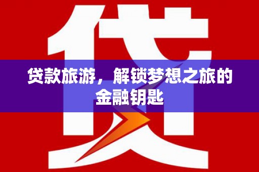 定兴贷款旅游，解锁梦想之旅的金融钥匙