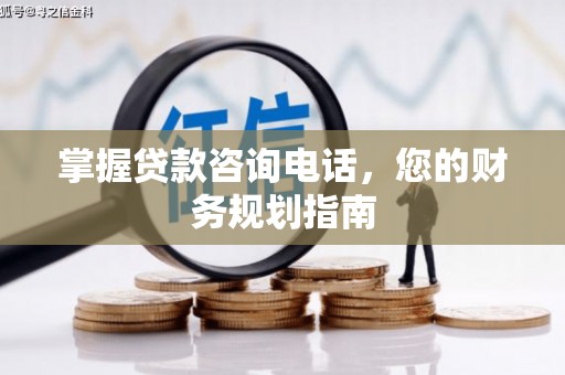定兴掌握贷款咨询电话，您的财务规划指南