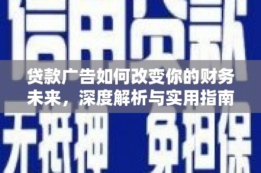 定兴贷款广告如何改变你的财务未来，深度解析与实用指南