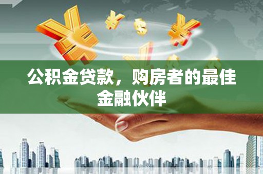 定兴公积金贷款，购房者的最佳金融伙伴