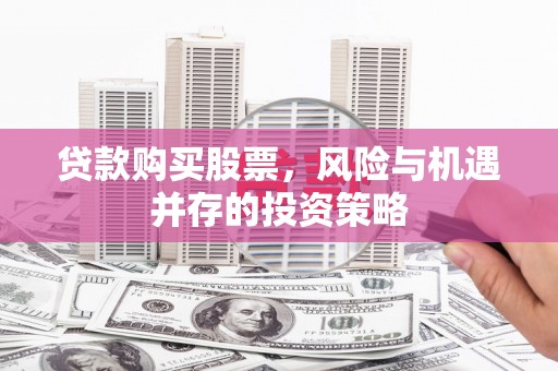定兴贷款购买股票，风险与机遇并存的投资策略