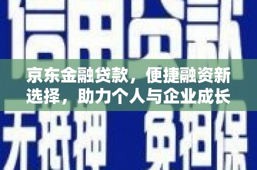 定兴京东金融贷款，便捷融资新选择，助力个人与企业成长