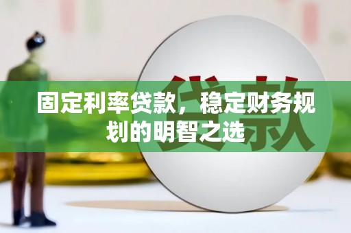 定兴固定利率贷款，稳定财务规划的明智之选
