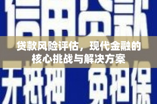 定兴贷款风险评估，现代金融的核心挑战与解决方案