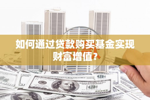定兴如何通过贷款购买基金实现财富增值？