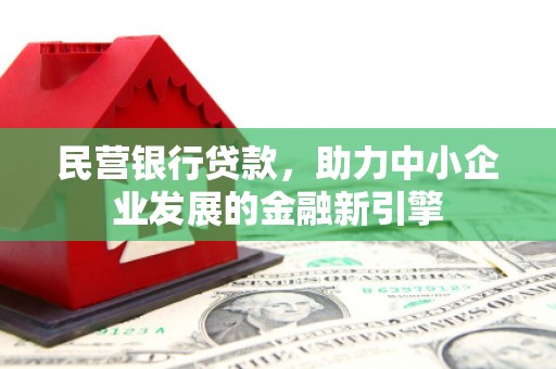 定兴民营银行贷款，助力中小企业发展的金融新引擎