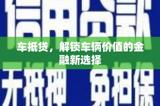 定兴车抵贷，解锁车辆价值的金融新选择