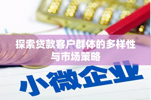 定兴探索贷款客户群体的多样性与市场策略