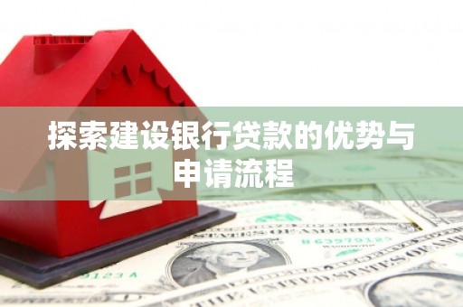 定兴探索建设银行贷款的优势与申请流程