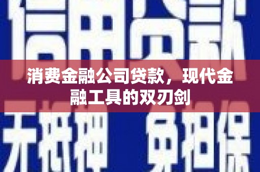 定兴消费金融公司贷款，现代金融工具的双刃剑