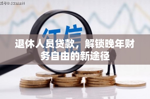 定兴退休人员贷款，解锁晚年财务自由的新途径