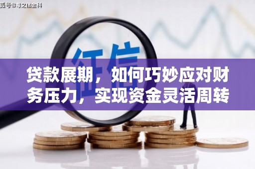 定兴贷款展期，如何巧妙应对财务压力，实现资金灵活周转