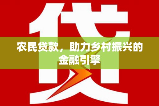 定兴农民贷款，助力乡村振兴的金融引擎