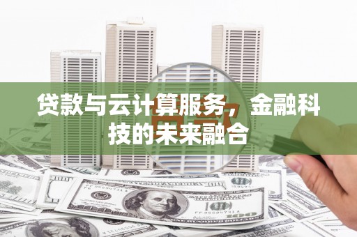 定兴贷款与云计算服务，金融科技的未来融合