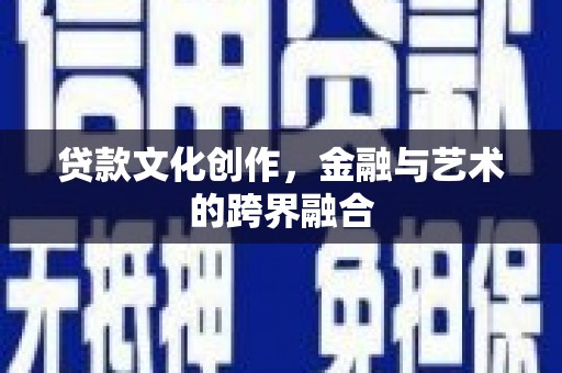 定兴贷款文化创作，金融与艺术的跨界融合