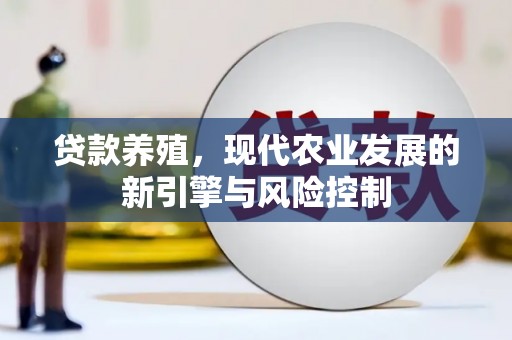 定兴贷款养殖，现代农业发展的新引擎与风险控制