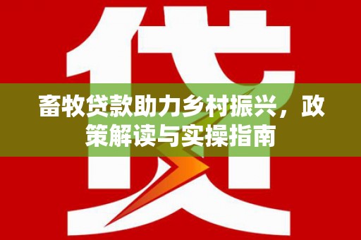 定兴畜牧贷款助力乡村振兴，政策解读与实操指南